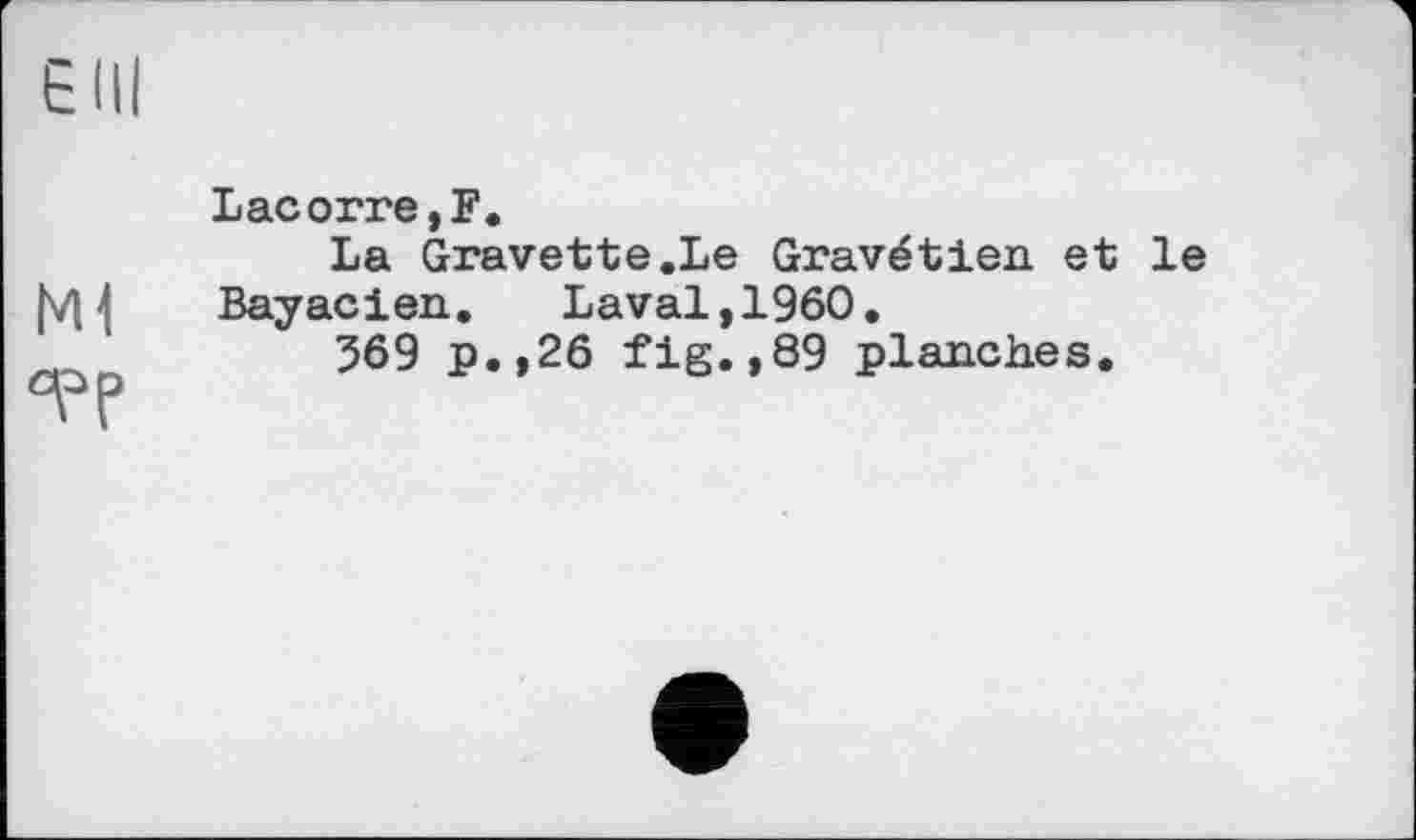 ﻿E ПІ
TP
Lacorre,F.
La Gravette.Le Gravétien et le Bayacien. Laval,I960.
569 p.,26 fig.,89 planches.